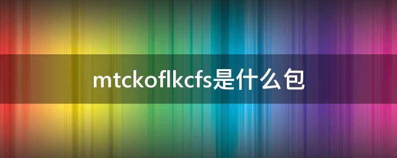 mtckoflkcfs是什么包