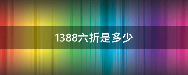 1388六折是多少（138的8折是多少）
