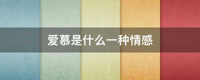 爱慕是什么一种情感（爱慕的感情是什么意思）