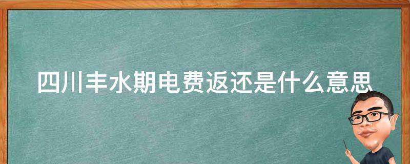 四川丰水期电费返还是什么意思 四川电力丰水期电费返还是什么意思