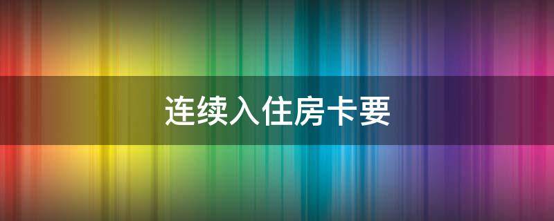 连续入住房卡要（连续入住房卡要注销吗）