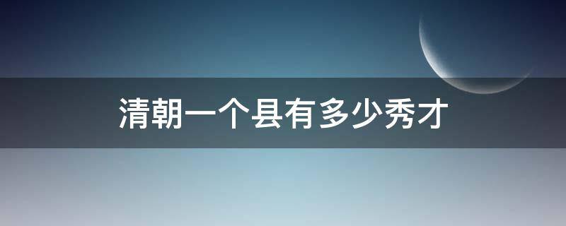 清朝一个县有多少秀才 清朝的秀才