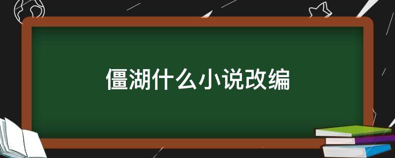 僵湖什么小说改编（僵湖漫画有哪部小说改编）