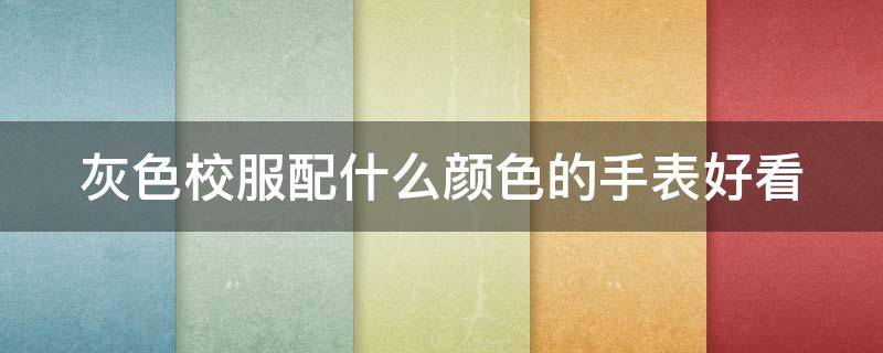 灰色校服配什么颜色的手表好看（灰色校服怎么搭配）