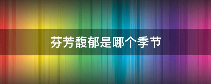 芬芳馥郁是哪个季节 芬芳的季节