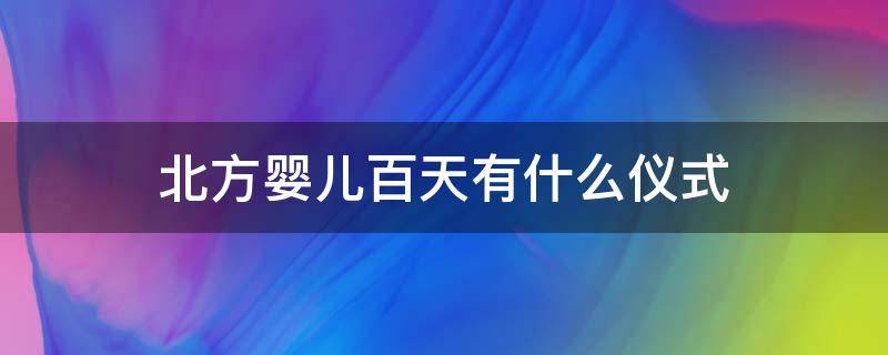 北方婴儿百天有什么仪式（宝宝一百天有什么仪式）