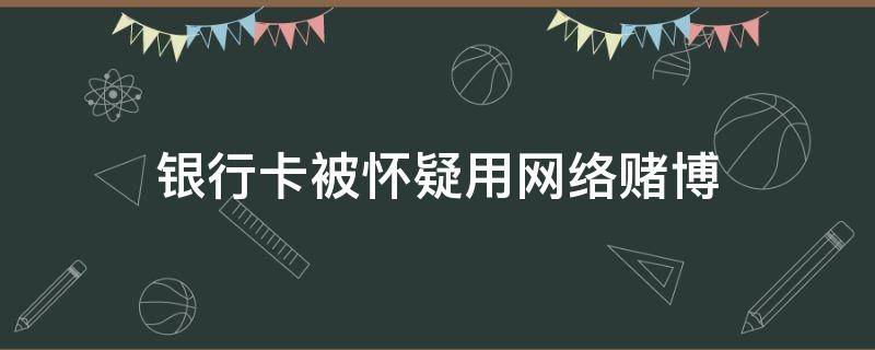 银行卡被怀疑用网络赌博 银行发现银行卡网赌