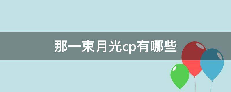 那一束月光cp有哪些（什么是白月光cp）