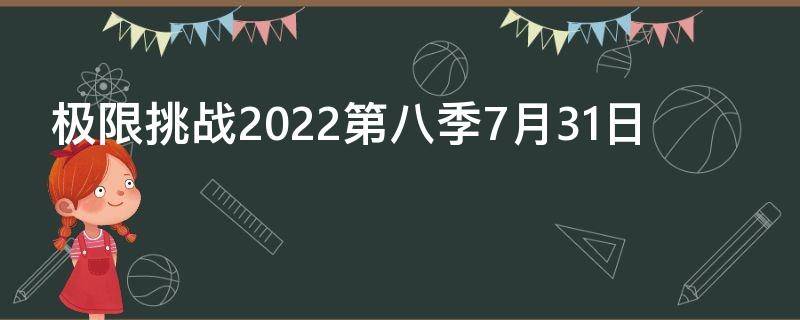 极限挑战2022第八季7月31日 极限挑战第七季20210523