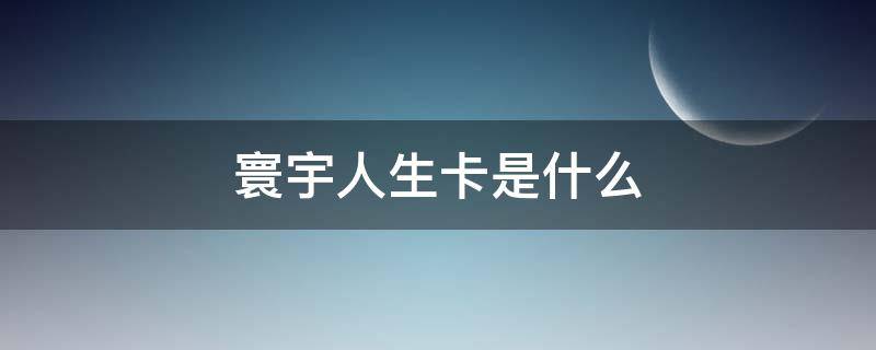 寰宇人生卡是什么（寰宇卡案例）