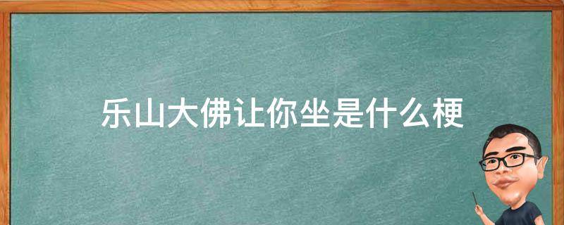 乐山大佛让你坐是什么梗