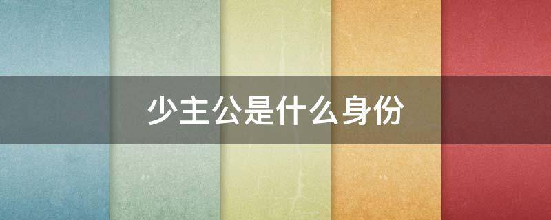少主公是什么身份 少主叫什么
