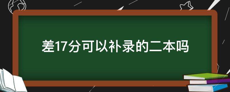 差17分可以补录的二本吗（分数不够二本可以补录吗）