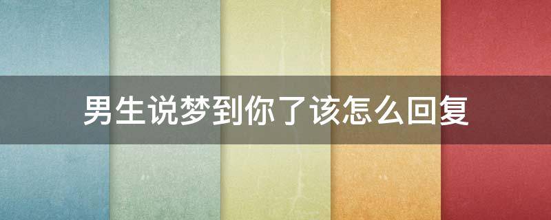 男生说梦到你了该怎么回复 男生说梦到你了该怎么回复他