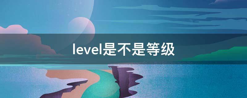 level是不是等级（level和level的区别）