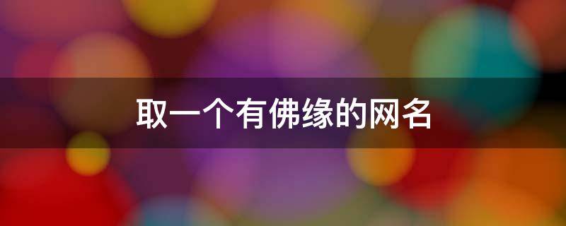 取一个有佛缘的网名（取一个有佛缘的网名男）