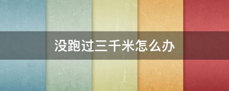 没跑过三千米怎么办 从来不跑步的人跑三千米怎么办