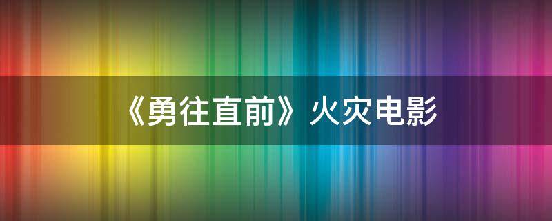 《勇往直前》火灾电影 美国火灾电影勇往直前