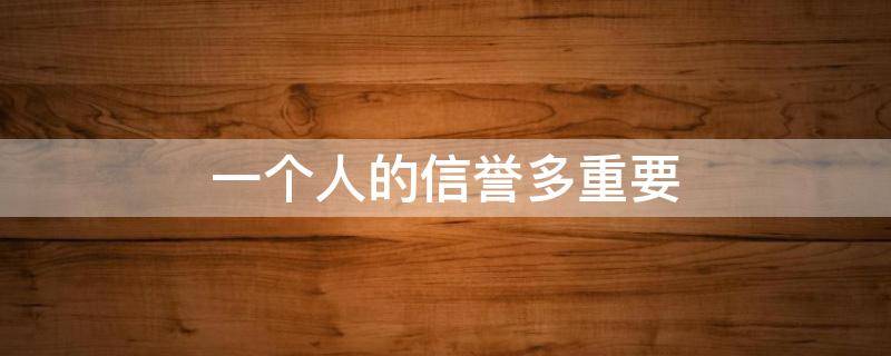 一个人的信誉多重要（怎么形容一个人信誉好）