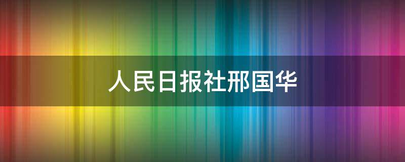 人民日报社邢国华 人民网邢华