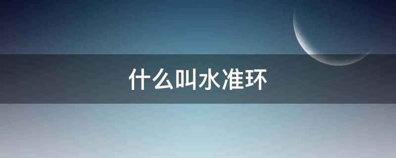什么叫水准环 水准环数是什么意思