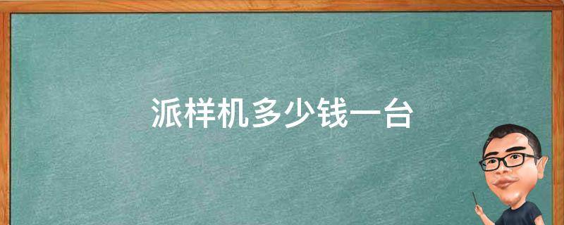 派样机多少钱一台 套样机多少钱