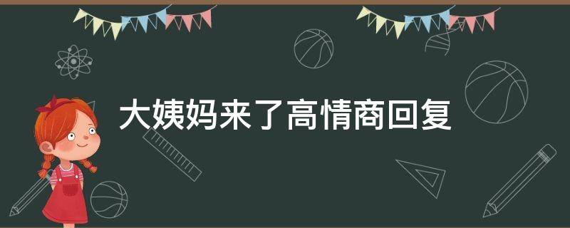 大姨妈来了高情商回复（大姨妈来了高情商回复异地恋）