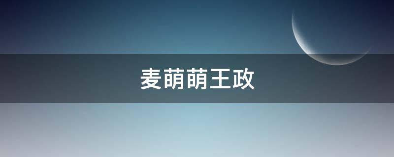 麦萌萌王政（麦萌萌王政那一集）