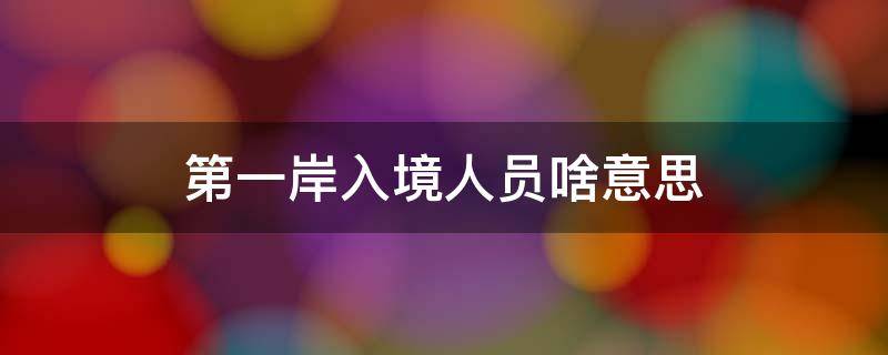 第一岸入境人员啥意思（是否为第一岸入境人员啥意思）