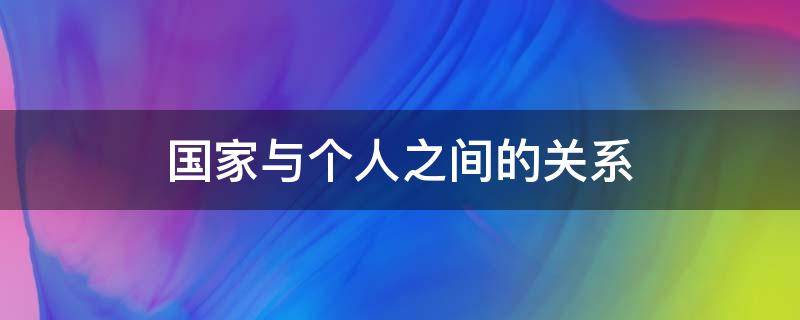 国家与个人之间的关系（国家与个人之间的关系作文800字）