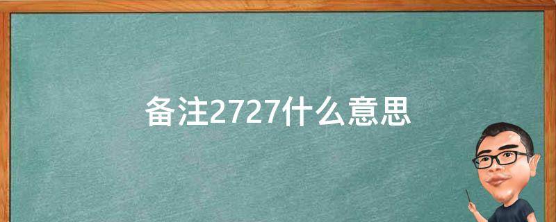 备注2727什么意思（备注7777是什么意思）