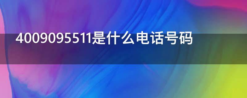 4009095511是什么电话号码 4009795511是什么电话号码