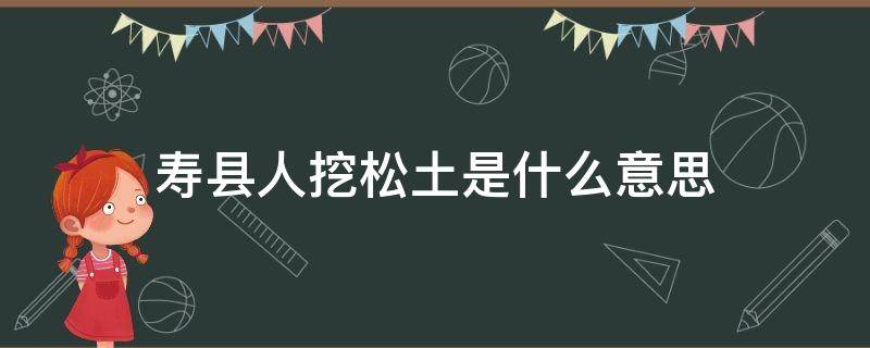 寿县人挖松土是什么意思 寿县人挖松土的来历