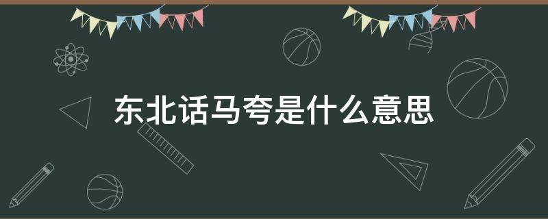 东北话马夸是什么意思 东北话跑马是什么意思