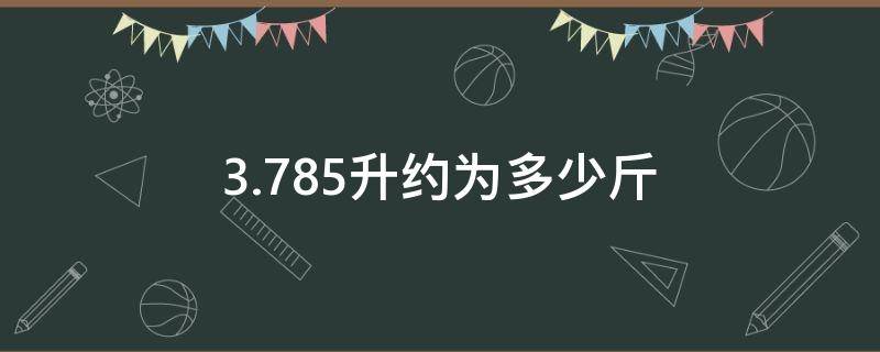3.785升约为多少斤（3.785公升是多少斤）