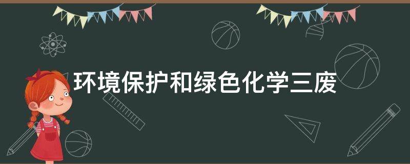 环境保护和绿色化学三废 污染物三废