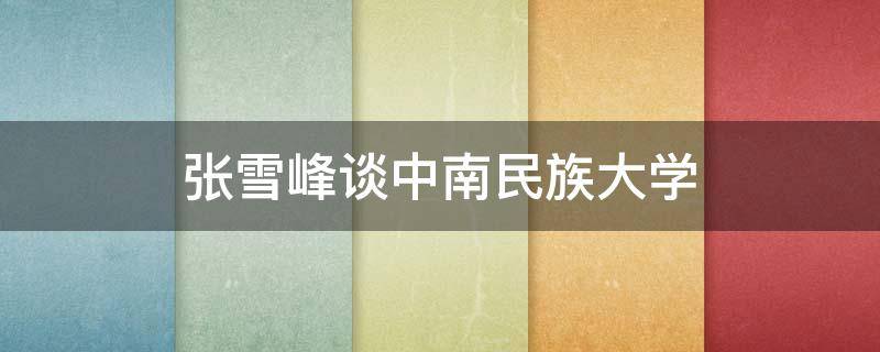 张雪峰谈中南民族大学（中南民族大学张炜）
