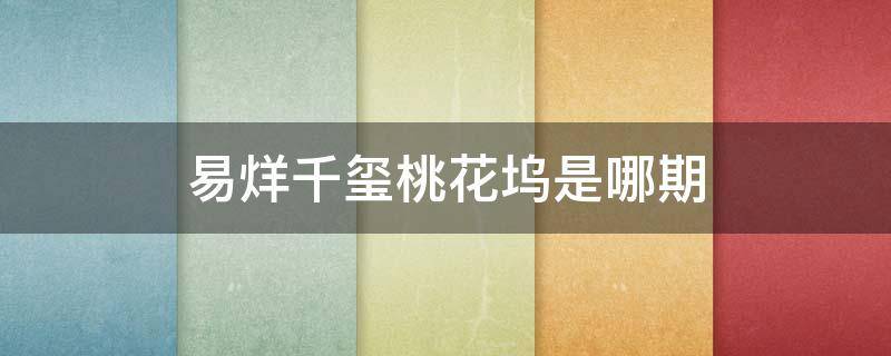 易烊千玺桃花坞是哪期（易烊千玺桃花坞是哪期嘉宾）