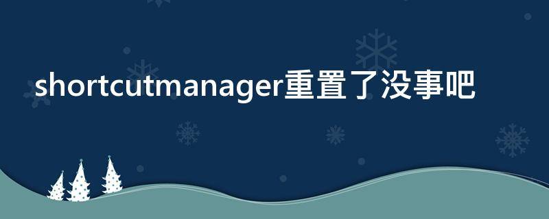 shortcutmanager重置了没事吧