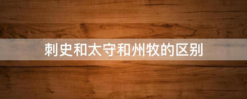 刺史和太守和州牧的区别 太守是州牧和刺史的代称吗?