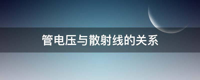 管电压与散射线的关系（管电压与散射线的关系是）