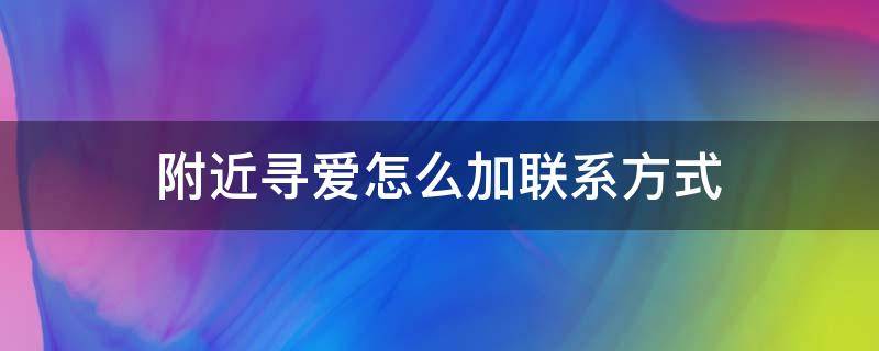 附近寻爱怎么加联系方式（附近寻爱怎么注销）