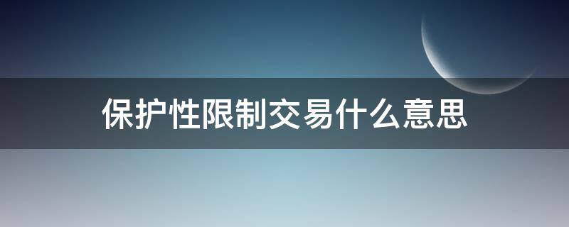 保护性限制交易什么意思（保护性限制交易什么意思啊）
