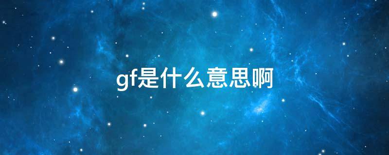 gf是什么意思啊（游戏里gf是什么意思啊）