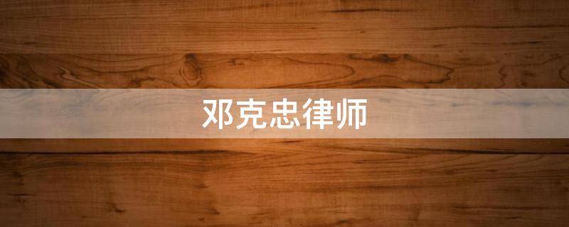 邓克忠律师 邓克舟律师