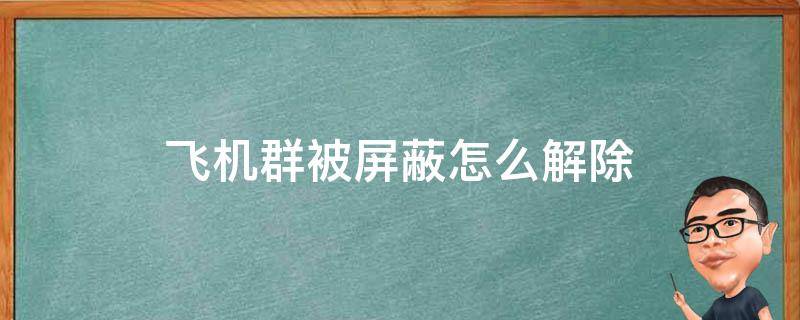 飞机群被屏蔽怎么解除（飞机群被屏蔽怎么解除啊）
