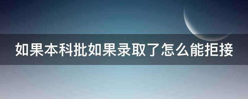 如果本科批如果录取了怎么能拒接（如果本科批如果录取了怎么能拒接学校）