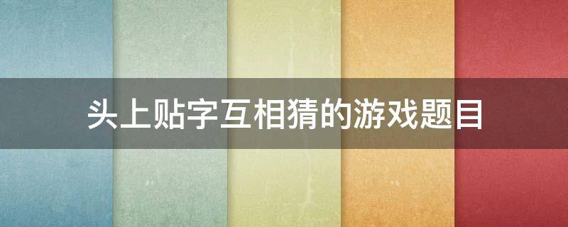 头上贴字互相猜的游戏题目（贴脑门猜词游戏）