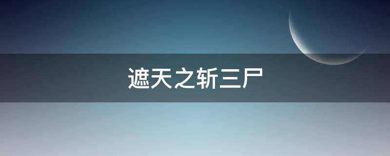 遮天之斩三尸（遮天仙三斩道）