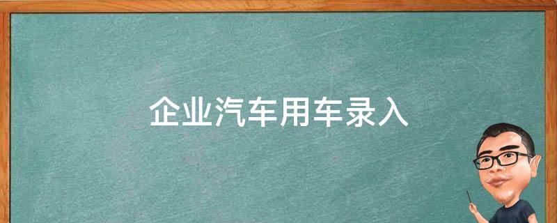 企业汽车用车录入 公司车辆用车登记